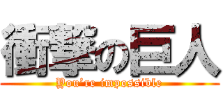 衝撃の巨人 (You’re impossible)