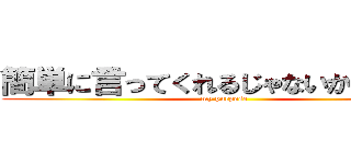 簡単に言ってくれるじゃないかね 君。 (my purpose)