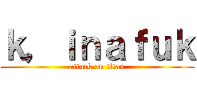 ｋ，ｉｎａｆｕｋ (attack on titan)