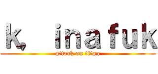 ｋ，ｉｎａｆｕｋ (attack on titan)