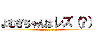 よむぎちゃんはレズ（？） (attack on titan)
