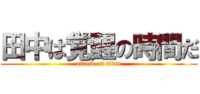 田中は覚醒の時間だ (attack on titan)