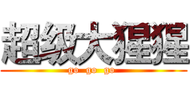 超级大猩猩 (go  go  go )