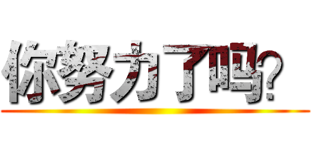 你努力了吗？ ()