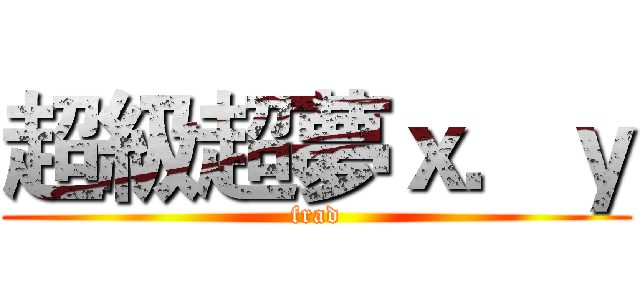 超級超夢ｘ．ｙ (frad)