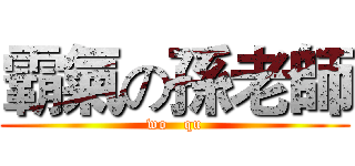霸氣の孫老師 (wo   qu)