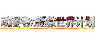 动漫宅の拯救世界计划 (attack on titan)
