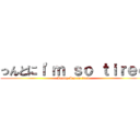っんとにＩ\'ｍ ｓｏ ｔｉｒｅｄ (Really I\'m so tired)