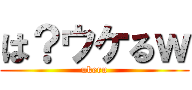 は？ウケるｗ (ukeru)
