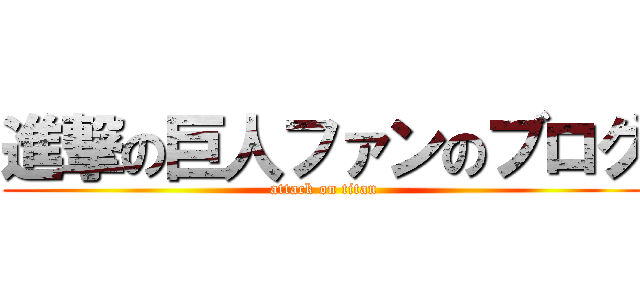 進撃の巨人ファンのブログ (attack on titan)