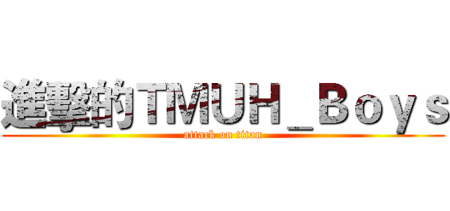 進擊的ＴＭＵＨ＿Ｂｏｙｓ (attack on titan)