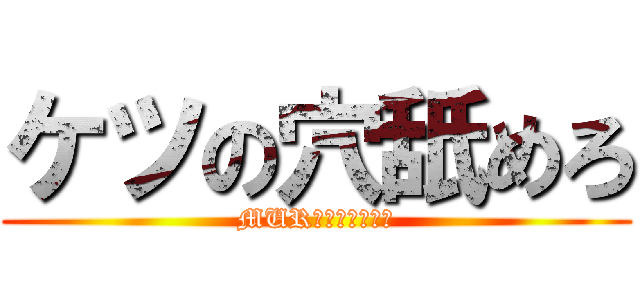 ケツの穴舐めろ (MUR大先輩キモすぎ)