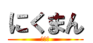 にくまん (あああ)