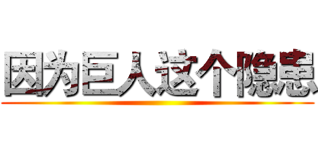 因为巨人这个隐患 ()