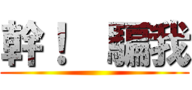 幹！  騙我 ()