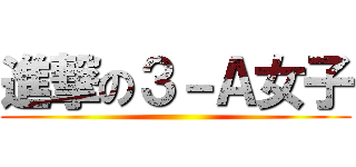 進撃の３－Ａ女子 ()