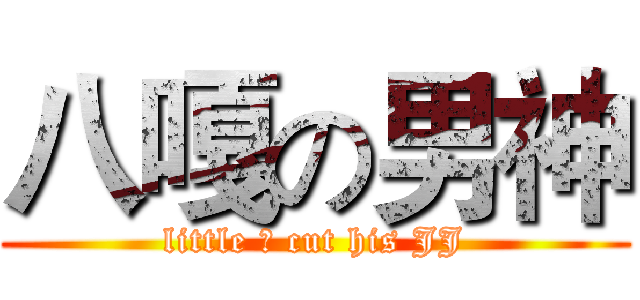八嘎の男神 (little 田 cut his JJ)