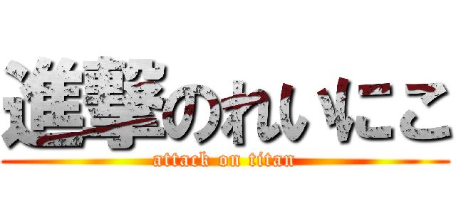 進撃のれいにこ (attack on titan)