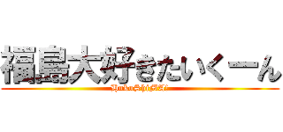 福島大好きたいくーん (HukuShiMA!)