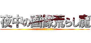 夜中の画像荒らし魔 (ＹＯＮＡＫＡＮＯＧＡＺＯＵＡＲＡＳＩＭＡ)