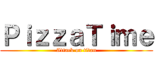 ＰｉｚｚａＴｉｍｅ (Attack on titan)
