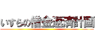 いすらの借金返済計画 ()