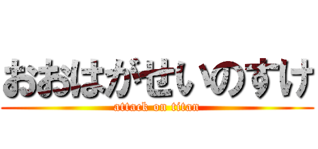 おおはがせいのすけ (attack on titan)