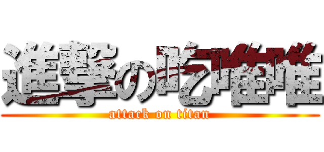 進撃の吃唯唯 (attack on titan)