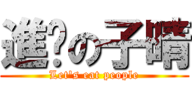 進擊の子晴 (Let\'s eat people)