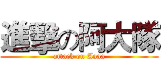進擊の阿大隊 (attack on Aaaa)