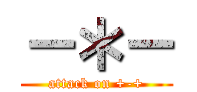 －＊－ (attack on +-+)