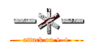 －＊－ (attack on +-+)