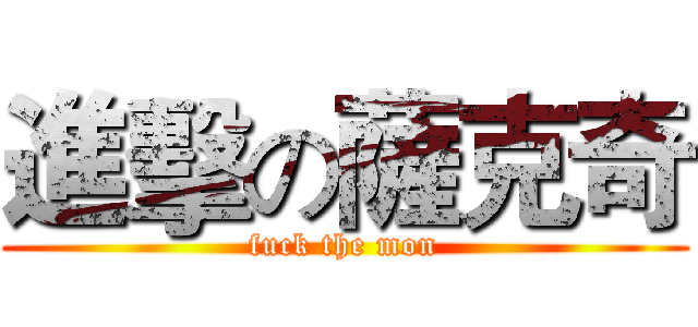 進擊の薩克奇 (fuck the mon)