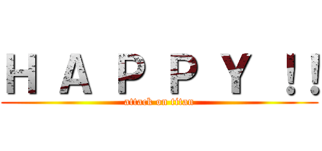 Ｈ Ａ Ｐ Ｐ Ｙ ！！ (attack on titan)
