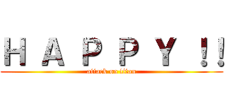 Ｈ Ａ Ｐ Ｐ Ｙ ！！ (attack on titan)