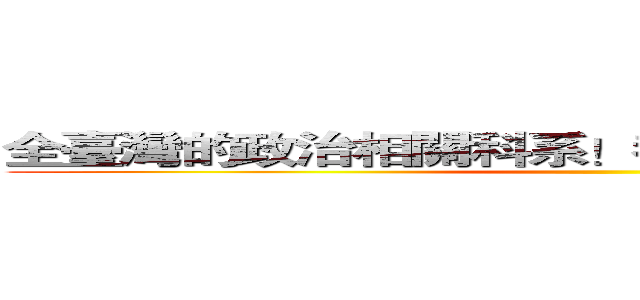 全臺灣的政治相關科系！都是我們壟斷的範圍！ ()