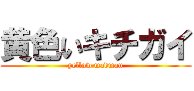 黄色いキチガイ (yellow madman)