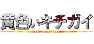 黄色いキチガイ (yellow madman)