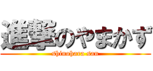 進撃のやまかず (shinohara san)