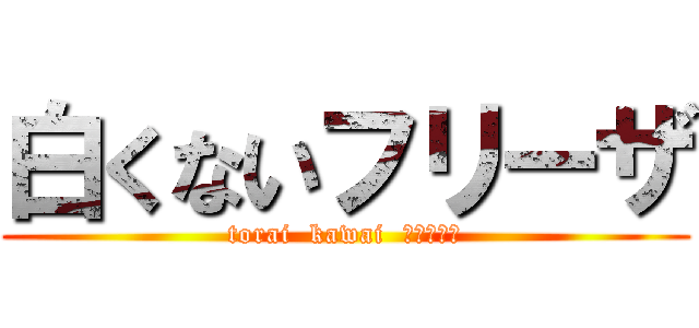 白くないフリーザ (torai  kawai  ジ・エンド)