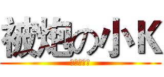 被炮の小Ｋ (✖無觀念✖)