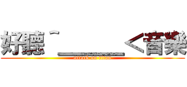 好聽＾＿＿＿＜音樂 (attack on titan)