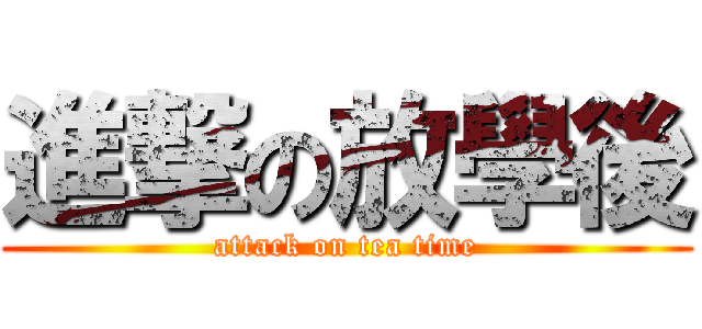 進撃の放學後 (attack on tea time)