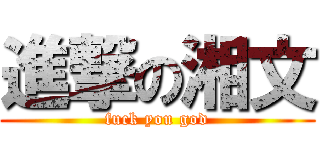 進撃の湘文 (fuck you god)