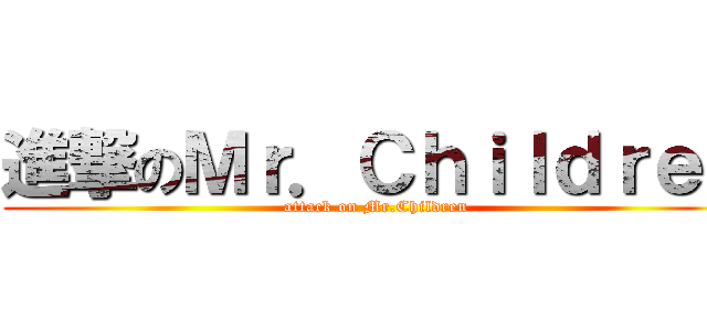 進撃のＭｒ．Ｃｈｉｌｄｒｅｎ (attack on Mr.Children)