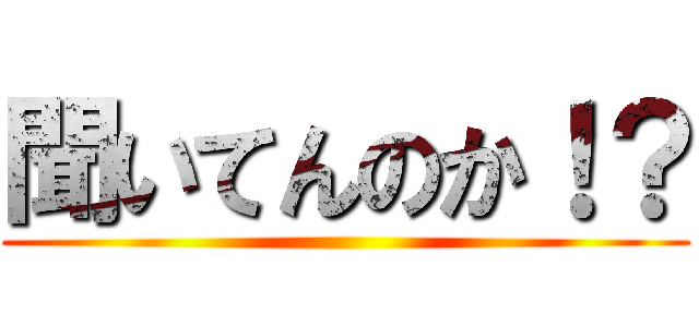 聞いてんのか！？ ()