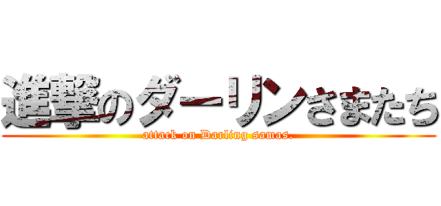 進撃のダーリンさまたち (attack on Darling samas.)