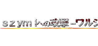 ｓｚｙｍｉへの攻撃－ワルシャワ (attack on szymi - warsaw)