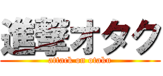 進撃オタク (attack on otaku)