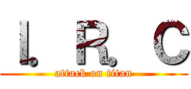 Ｉ．Ｒ．Ｃ (attack on titan)